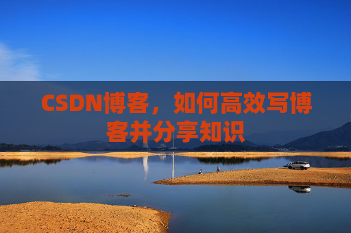 CSDN博客，如何高效写博客并分享知识
